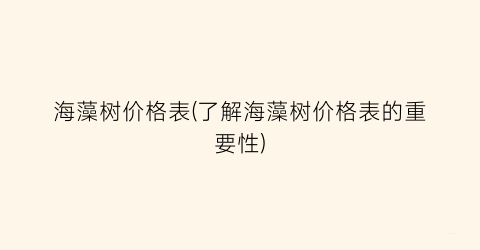 海藻树价格表(了解海藻树价格表的重要性)