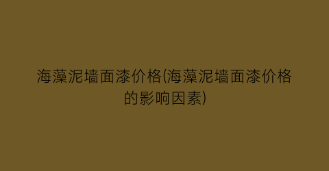 海藻泥墙面漆价格(海藻泥墙面漆价格的影响因素)
