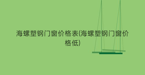 “海螺塑钢门窗价格表(海螺塑钢门窗价格低)