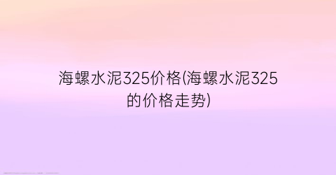 海螺水泥325价格(海螺水泥325的价格走势)