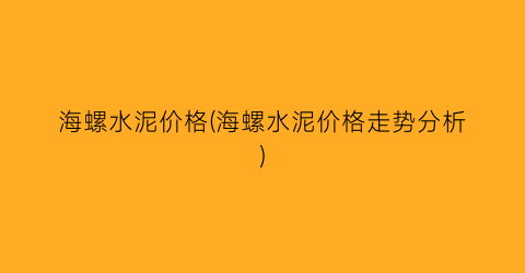 海螺水泥价格(海螺水泥价格走势分析)