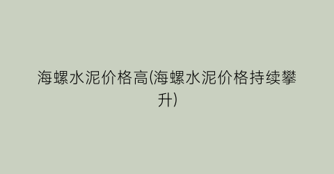 海螺水泥价格高(海螺水泥价格持续攀升)