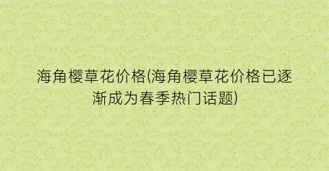 海角樱草花价格(海角樱草花价格已逐渐成为春季热门话题)