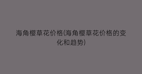 海角樱草花价格(海角樱草花价格的变化和趋势)