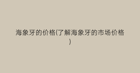 海象牙的价格(了解海象牙的市场价格)