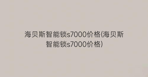 海贝斯智能锁s7000价格(海贝斯智能锁s7000价格)