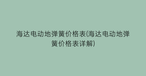 海达电动地弹簧价格表(海达电动地弹簧价格表详解)