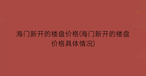 海门新开的楼盘价格(海门新开的楼盘价格具体情况)
