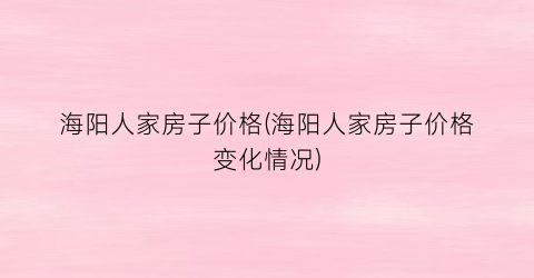 海阳人家房子价格(海阳人家房子价格变化情况)