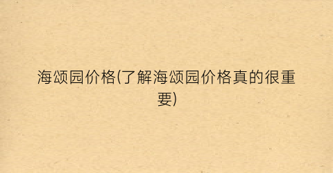 海颂园价格(了解海颂园价格真的很重要)