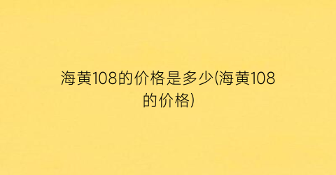 海黄108的价格是多少(海黄108的价格)