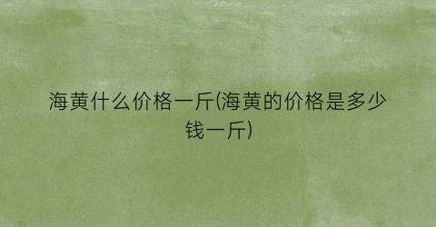 海黄什么价格一斤(海黄的价格是多少钱一斤)