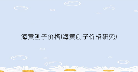 海黄刨子价格(海黄刨子价格研究)
