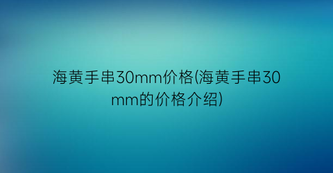 海黄手串30mm价格(海黄手串30mm的价格介绍)