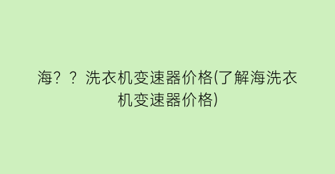 海？？洗衣机变速器价格(了解海洗衣机变速器价格)