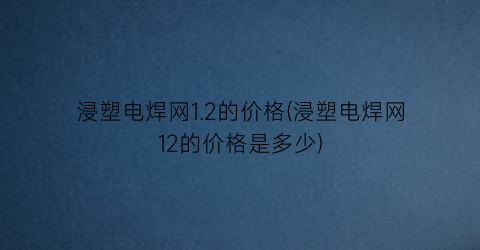 浸塑电焊网1.2的价格(浸塑电焊网12的价格是多少)
