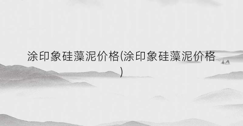 涂印象硅藻泥价格(涂印象硅藻泥价格)