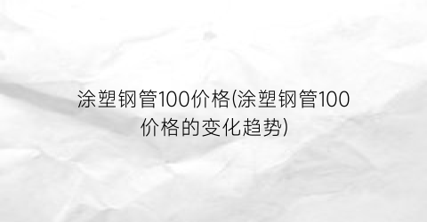 涂塑钢管100价格(涂塑钢管100价格的变化趋势)
