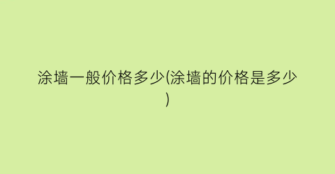 涂墙一般价格多少(涂墙的价格是多少)