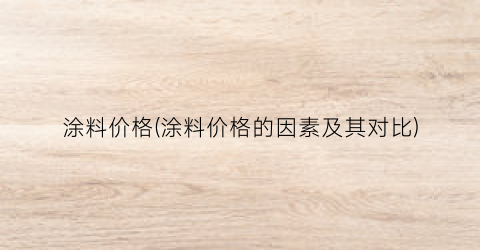 涂料价格(涂料价格的因素及其对比)