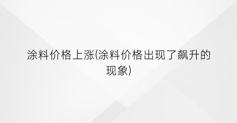 涂料价格上涨(涂料价格出现了飙升的现象)
