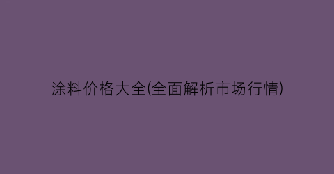 涂料价格大全(全面解析市场行情)