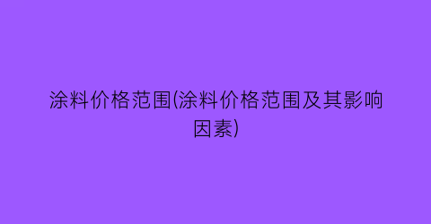 涂料价格范围(涂料价格范围及其影响因素)