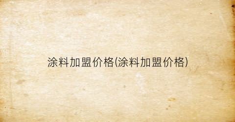 “涂料加盟价格(涂料加盟价格)