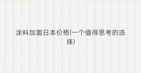 涂料加盟日本价格(一个值得思考的选择)