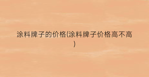 涂料牌子的价格(涂料牌子价格高不高)