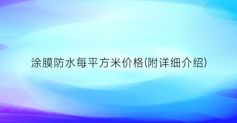 涂膜防水每平方米价格(附详细介绍)