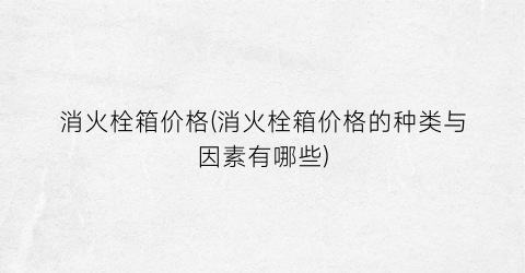 消火栓箱价格(消火栓箱价格的种类与因素有哪些)