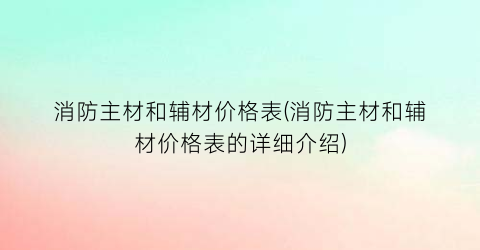 “消防主材和辅材价格表(消防主材和辅材价格表的详细介绍)