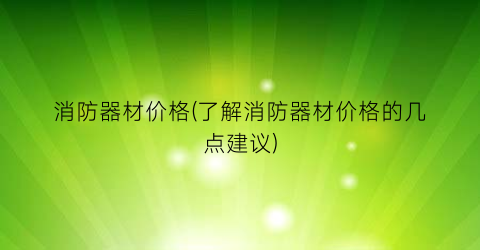 消防器材价格(了解消防器材价格的几点建议)