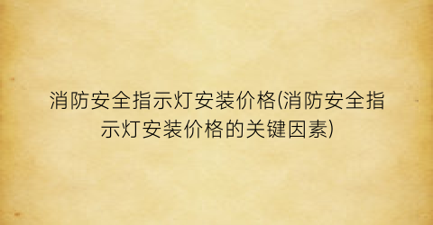 消防安全指示灯安装价格(消防安全指示灯安装价格的关键因素)