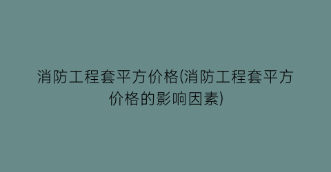 “消防工程套平方价格(消防工程套平方价格的影响因素)