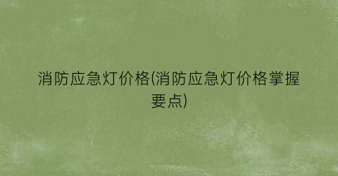 消防应急灯价格(消防应急灯价格掌握要点)