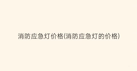 消防应急灯价格(消防应急灯的价格)