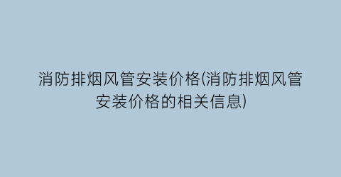 消防排烟风管安装价格(消防排烟风管安装价格的相关信息)