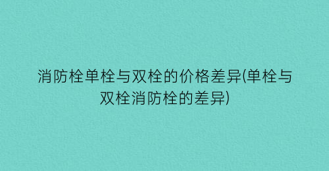 消防栓单栓与双栓的价格差异(单栓与双栓消防栓的差异)