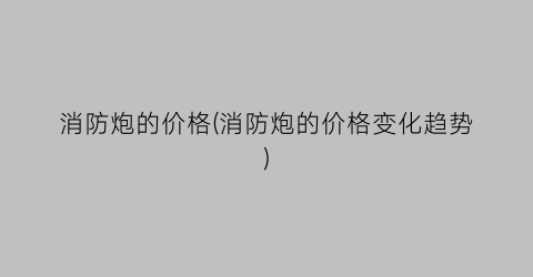 消防炮的价格(消防炮的价格变化趋势)