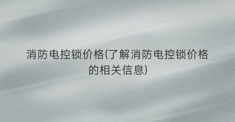 消防电控锁价格(了解消防电控锁价格的相关信息)