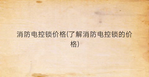 消防电控锁价格(了解消防电控锁的价格)