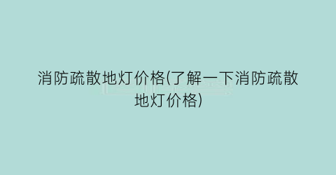 消防疏散地灯价格(了解一下消防疏散地灯价格)