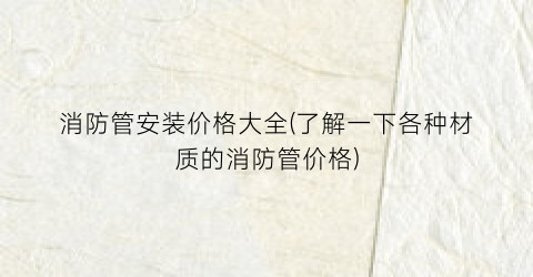 消防管安装价格大全(了解一下各种材质的消防管价格)