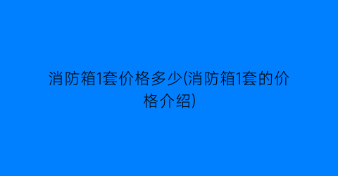 消防箱1套价格多少(消防箱1套的价格介绍)