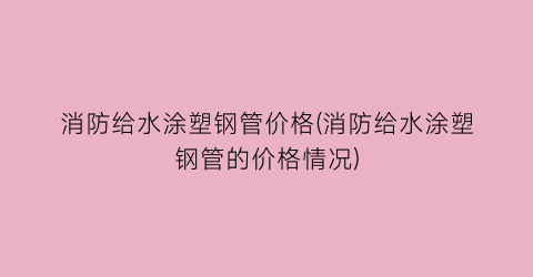 消防给水涂塑钢管价格(消防给水涂塑钢管的价格情况)