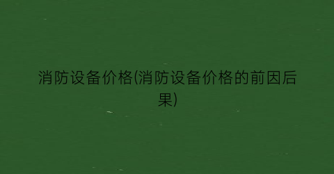 消防设备价格(消防设备价格的前因后果)