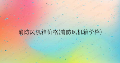 消防风机箱价格(消防风机箱价格)