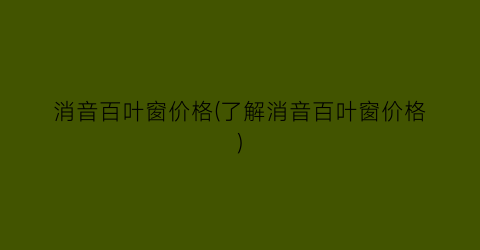 “消音百叶窗价格(了解消音百叶窗价格)